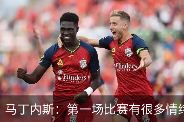 马丁内斯：第一场比赛有很多情绪化因素 上届冠军第一场也输了